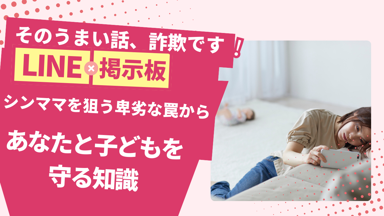 シンママを狙うLINE掲示板詐欺！手口・見分け方から公的な相談窓口まで徹底解説